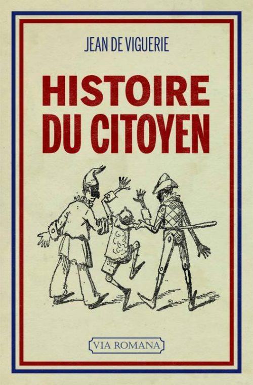 Histoire du citoyen : l'être nouveau, de 1789 à nos jours, par Jean de Viguerie. Éditions Via Romana