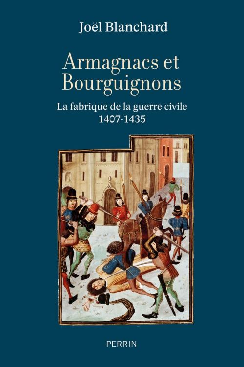 Armagnacs et Bourguignons. La fabrique de la guerre civile (1407-1435), par Joël Blanchard. Éditions Perrin