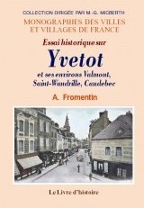 YVETOT (Essai historique sur) et ses environs. Valmont, (...)