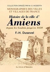 AMIENS. Histoire de la ville depuis les Gaulois jusqu'en (...)