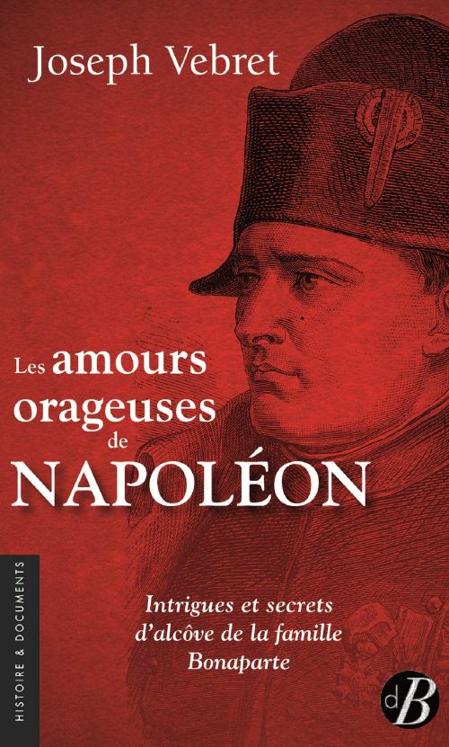 Les amours orageuses de Napoléon : intrigues et secrets d'alcôve de la famille Bonaparte. Éditions De Borée