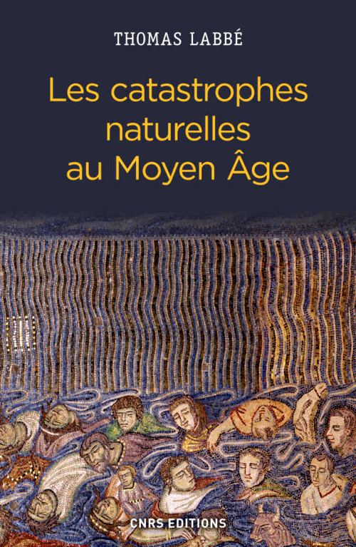 Les catastrophes naturelles au Moyen Age, par Thomas Labbé. Éditions du CNRS