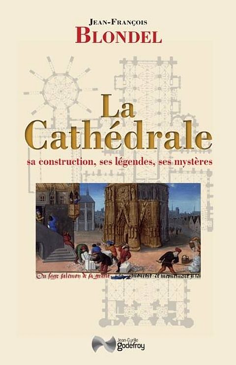 La cathédrale : sa construction, ses légendes, ses mystères, par Jean-François Blondel. Éditions Jean-Cyrille Godefroy