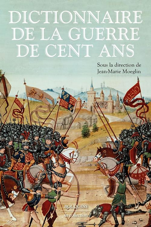 Dictionnaire de la guerre de Cent Ans, sous la direction de Jean-Marie Moeglin. Éditions Bouquins