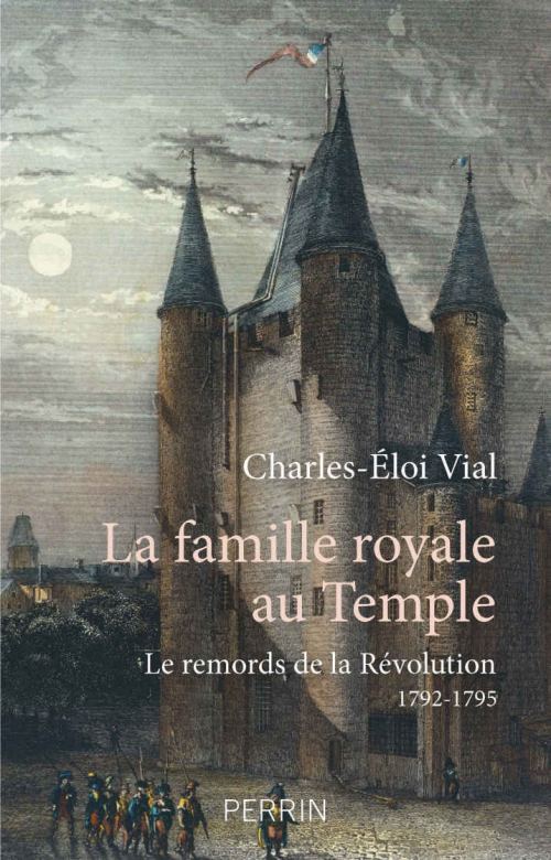 La famille royale au temple. Le remords de la Révolution (1792-1795), par Charles-Éloi Vial. Éditions Perrin