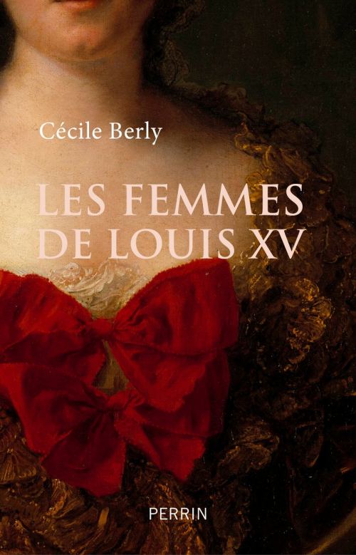 Les femmes de Louis XV, par Cécile Berly. Éditions Perrin
