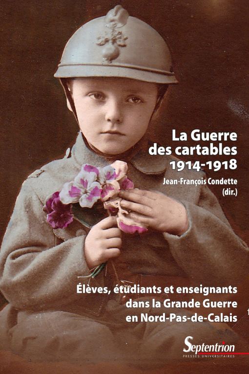 La Guerre des cartables (1914-1918) : Élèves, étudiants et enseignants dans la Grande Guerre en Nord-Pas-de-Calais, sous la direction de Jean-François Condette. Éditions Septentrion