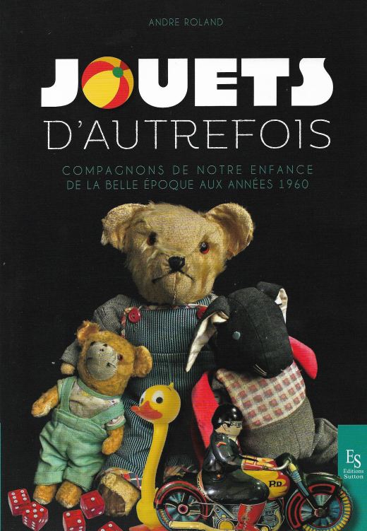 Jouets d'autrefois. Compagnons de notre enfance de la Belle Époque aux années 1960, par Roland André. Éditions Sutton