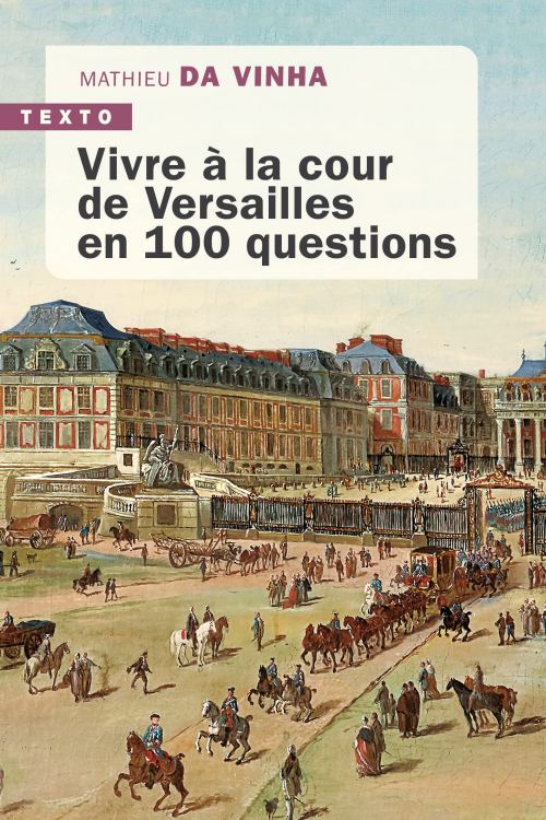 Vivre à la cour de Versailles en 100 questions, par Mathieu da Vinha. Éditions Tallandier