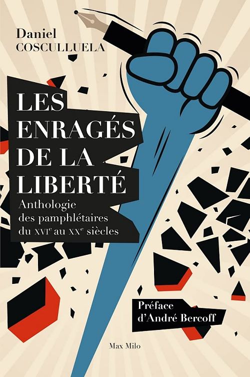 Les enragés de la liberté : anthologie des pamphlétaires du XVIe au XXe siècle, par Daniel Cosculluela. Éditions Max Milo