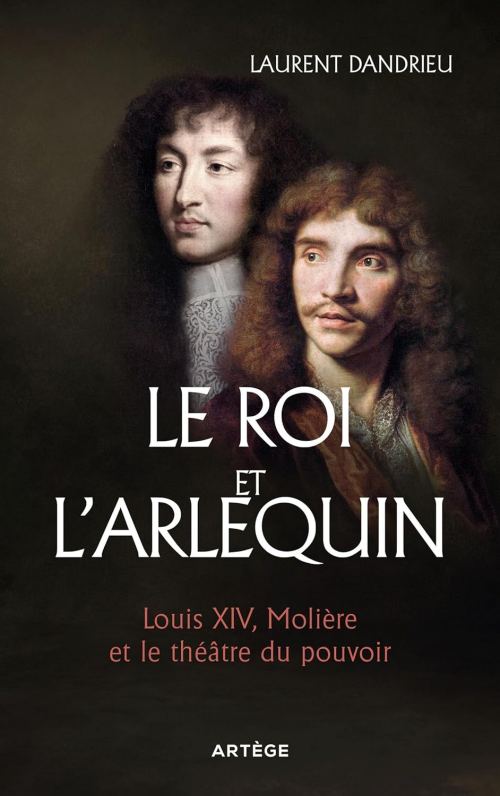 Le Roi et l'Arlequin : Louis XIV, Molière et le théâtre du pouvoir, par Laurent Dandrieu. Éditions Artège
