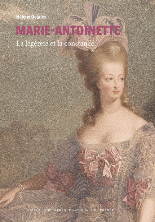 Marie-Antoinette : la légèreté et la constance, par Hélène Delalex. Éditions Perrin