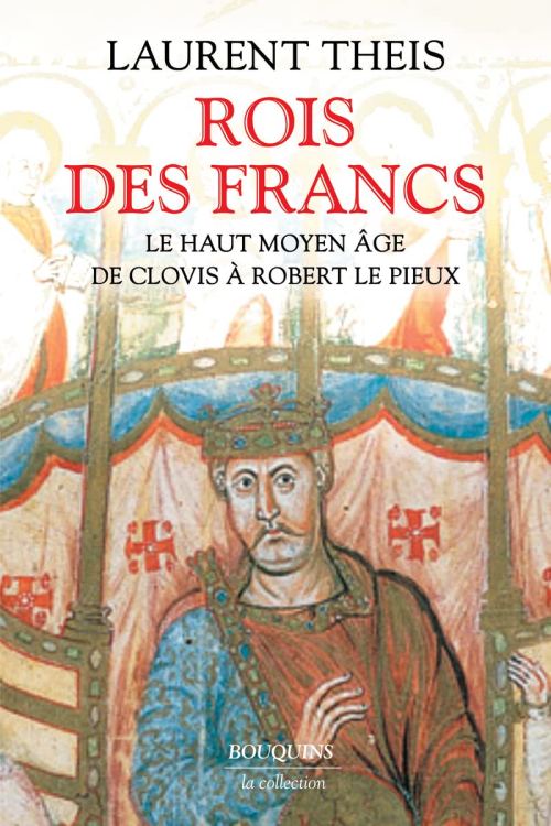 Rois des Francs. Le Haut Moyen Âge de Clovis à Robert le Pieux, par Laurent Theis. Éditions Bouquins