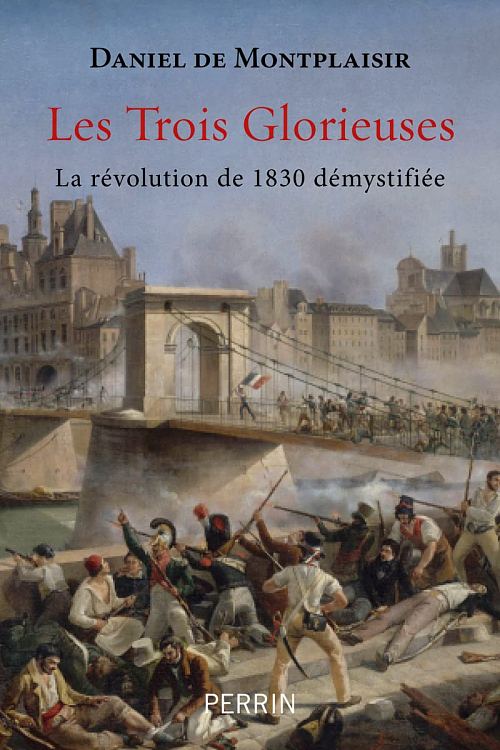 Les Trois Glorieuses : la révolution de 1830 démystifiée, par Daniel de Montplaisir. Éditions Perrin