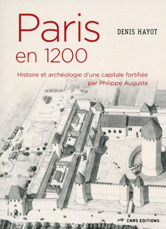 Paris en 1200. Histoire et archéologie d'une capitale fortifiée par Philippe Auguste, par Denis Hayot. Éditions du CNRS