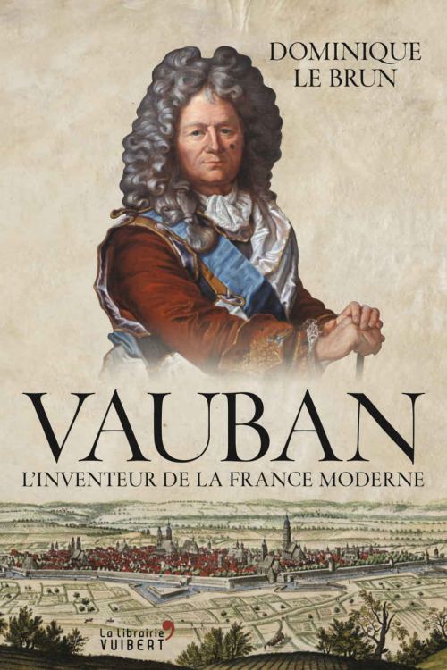 Vauban : l'inventeur de la France moderne, par Dominique Le Brun. Éditions Vuibert