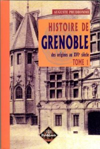 GRENOBLE (Histoire de) Tome I. Des origines au XVIe siècle