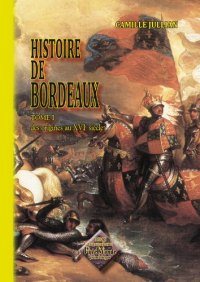 BORDEAUX (Histoire de) Tome I. des origines au XVIe siècle