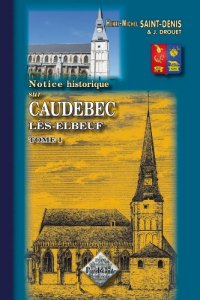 CAUDEBEC-LÈS-ELBEUF (Notice historique sur). Tome I