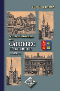 CAUDEBEC-LÈS-ELBEUF (Notice historique sur). Tome (...)