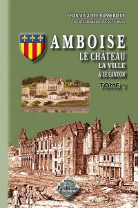 AMBOISE. Le château, la ville et le canton. Tome I