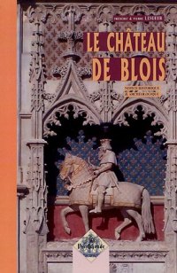 BLOIS (Le château de) Notice historique et archéologique