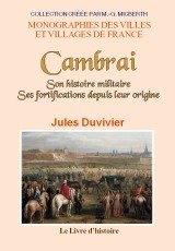 CAMBRAIS Son histoire. Ses fortifications depuis leur (...)