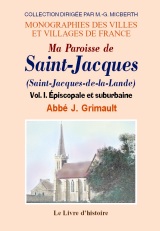 SAINT-JACQUES (Ma paroisse de). Volume I. Épiscopale et (…)