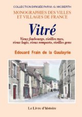 VITRÉ. Vieux faubourgs, vieilles rues, vieux logis, (…)