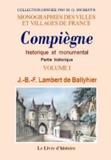 COMPIÈGNE historique et monumental. Tome I Partie historique