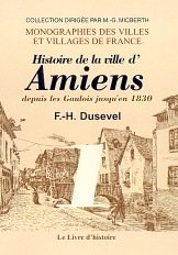 AMIENS. Histoire de la ville depuis les Gaulois jusqu'en (…)